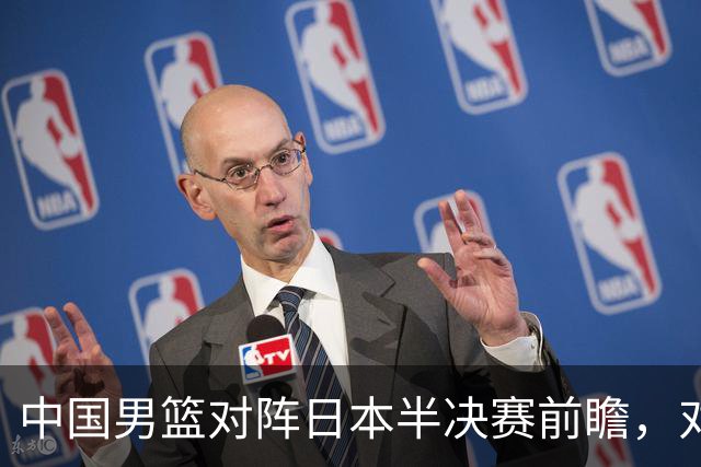 中国男篮对阵日本半决赛前瞻，对后卫是大考，锋线必须有人站出来