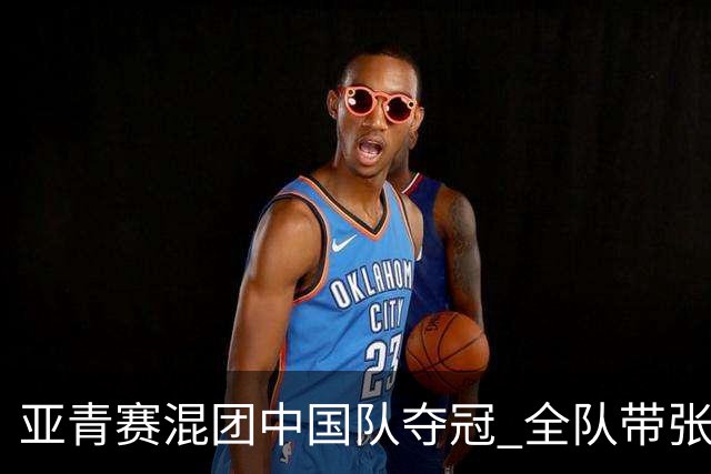 亚青赛混团中国队夺冠 全队带张志杰球衣上领奖台