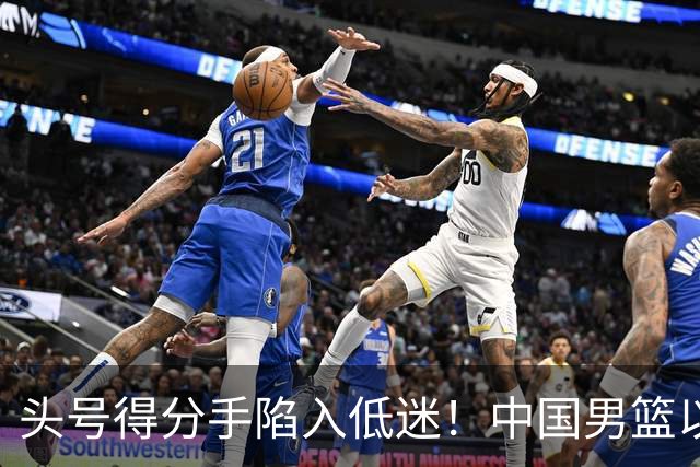 头号得分手陷入低迷！中国男篮以21分不敌日本，遗憾无缘亚运会决赛